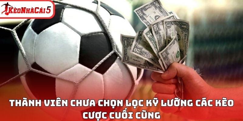 Th&agrave;nh vi&ecirc;n chưa chọn lọc kỹ lưỡng c&aacute;c k&egrave;o cược cuối c&ugrave;ng