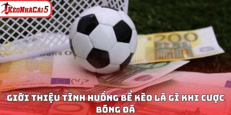 Giới thiệu t&igrave;nh huống bể k&egrave;o l&agrave; g&igrave; khi cược b&oacute;ng đ&aacute;