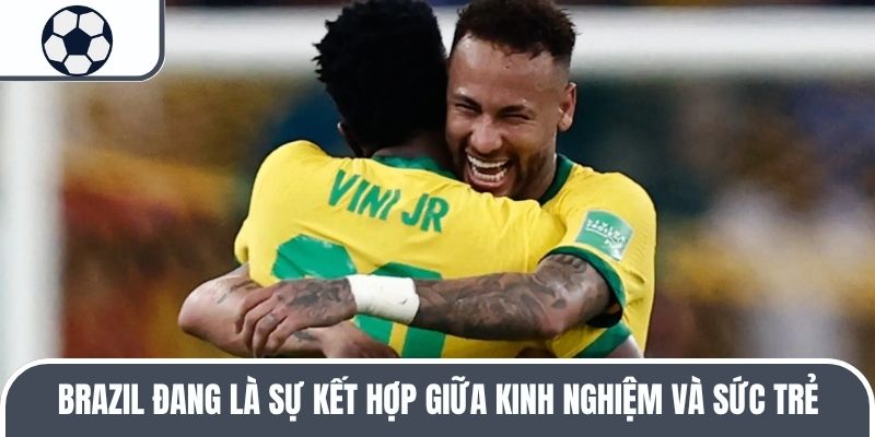 Brazil đang l&agrave; sự kết hợp giữa kinh nghiệm v&agrave; sức trẻ