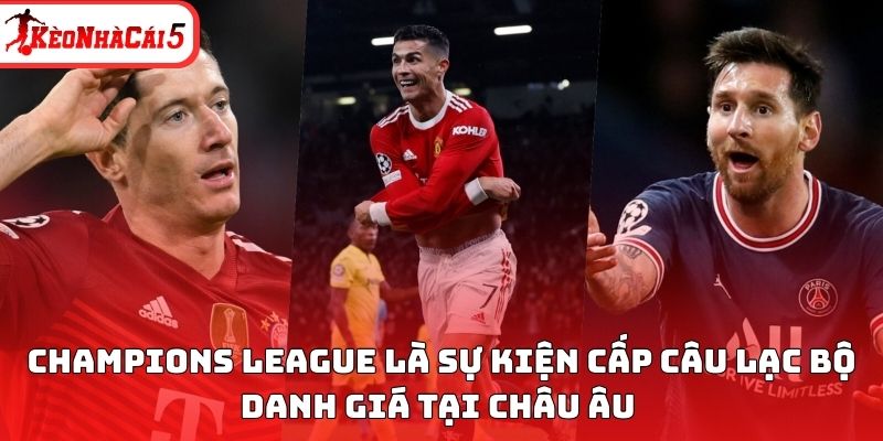 Champions League l&agrave; sự kiện cấp c&acirc;u lạc bộ danh gi&aacute; tại ch&acirc;u &Acirc;u&nbsp;