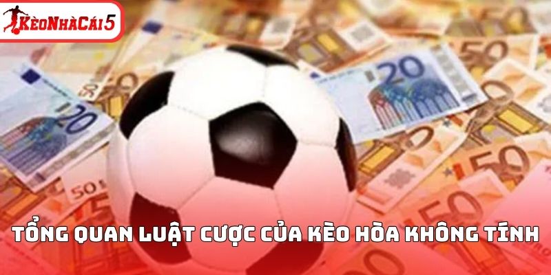 Tổng quan luật cược của k&egrave;o h&ograve;a kh&ocirc;ng t&iacute;nh