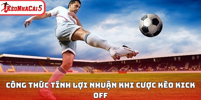 C&ocirc;ng thức t&iacute;nh lợi nhuận khi cược k&egrave;o Kick off