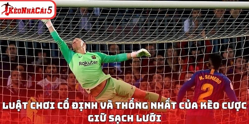 Luật chơi cố định v&agrave; thống nhất của k&egrave;o cược giữ sạch lưới