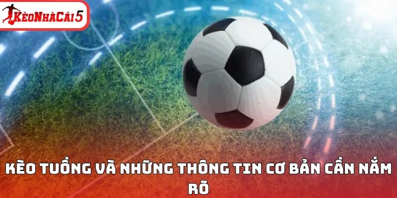 K&egrave;o tuồng v&agrave; những th&ocirc;ng tin cơ bản cần nắm r&otilde;