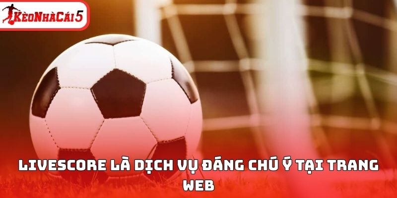 Livescore k&egrave;o nh&agrave; c&aacute;i l&agrave; dịch vụ đ&aacute;ng ch&uacute; &yacute; tại trang web&nbsp;