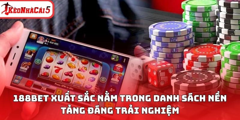188BET xuất sắc nằm trong danh s&aacute;ch nền tảng đ&aacute;ng trải nghiệm&nbsp;