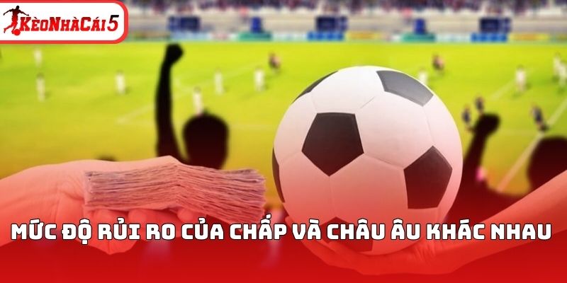 Mức độ rủi ro của chấp v&agrave; ch&acirc;u &Acirc;u kh&aacute;c nhau&nbsp;
