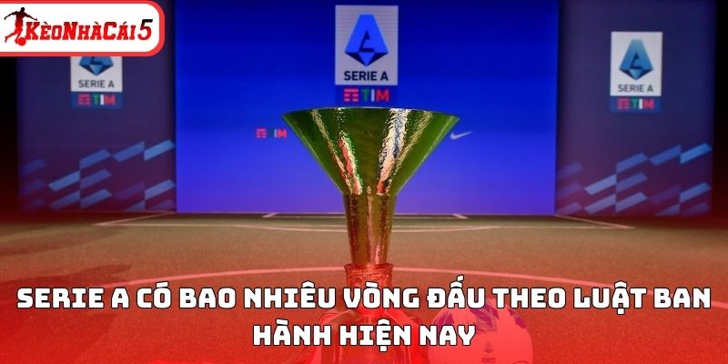 Serie A c&oacute; bao nhi&ecirc;u v&ograve;ng đấu theo luật mới nhất?