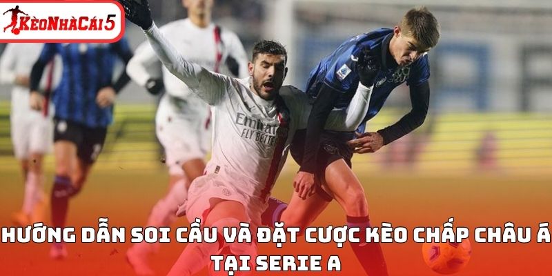 Hướng dẫn soi cầu v&agrave; đặt cược k&egrave;o chấp ch&acirc;u &Aacute; tại Serie A
