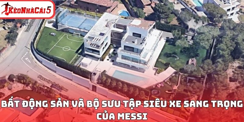 Bất động sản v&agrave; bộ sưu tập si&ecirc;u xe sang trọng của Messi