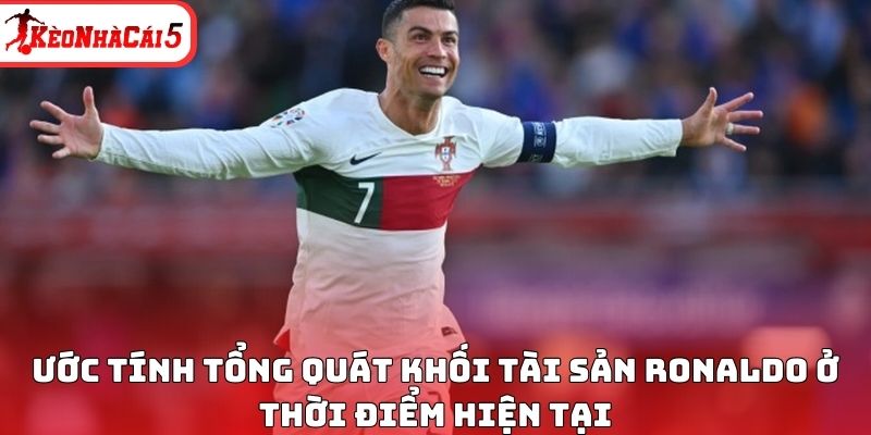 Ước t&iacute;nh tổng qu&aacute;t khối t&agrave;i sản Ronaldo ở thời điểm hiện tại