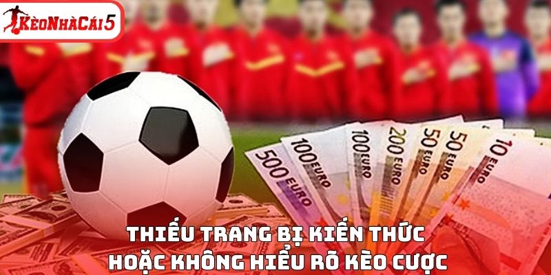 Thiếu trang bị kiến thức hoặc kh&ocirc;ng hiểu r&otilde; k&egrave;o cược