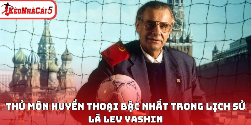 Thủ m&ocirc;n huyền thoại bậc nhất trong lịch sử l&agrave; Lev Yashin