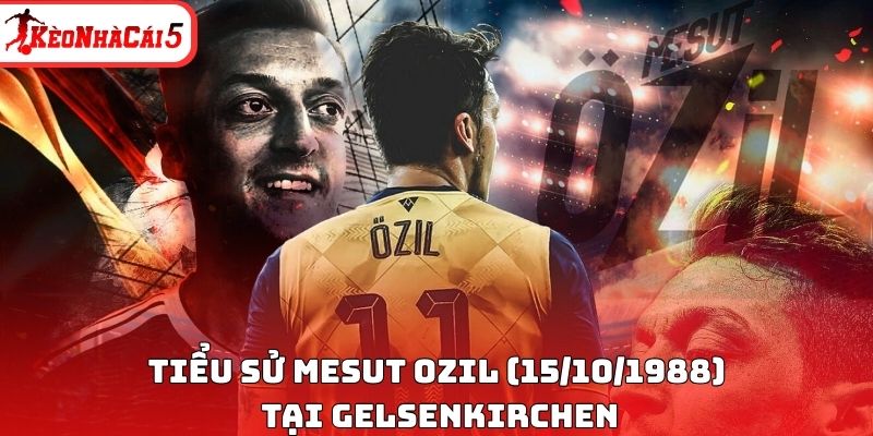 Tiểu sử Mesut Ozil (15/10/1988) tại Gelsenkirchen