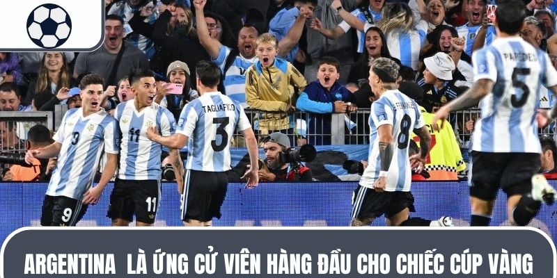 Argentina l&agrave; ứng cử vi&ecirc;n h&agrave;ng đầu cho chiếc c&uacute;p v&agrave;ng