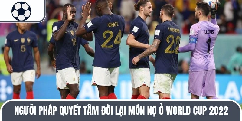 Người Ph&aacute;p quyết t&acirc;m đ&ograve;i lại m&oacute;n nợ ở World Cup 2022