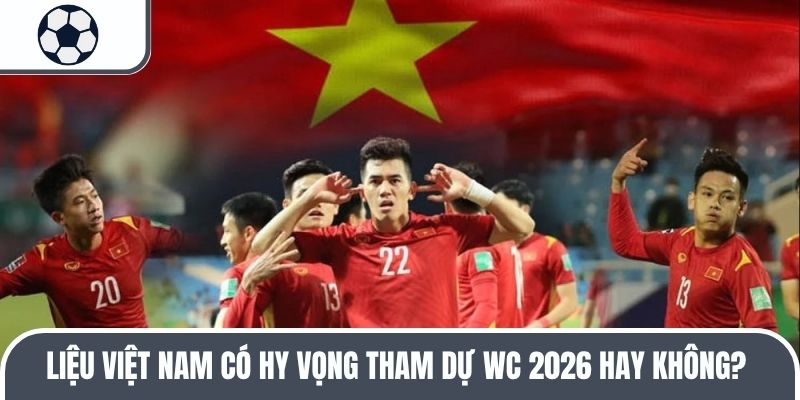 Liệu Việt Nam c&oacute; hy vọng tham dự WC 2026 hay kh&ocirc;ng?&nbsp;